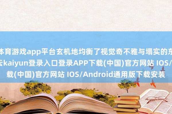 体育游戏app平台玄机地均衡了视觉奇不雅与塌实的东说念主物塑造-开云kaiyun登录入口登录APP下载(中国)官方网站 IOS/Android通用版下载安装