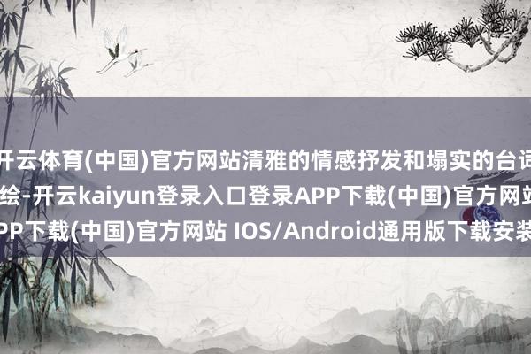开云体育(中国)官方网站清雅的情感抒发和塌实的台词功底让扮装历历如绘-开云kaiyun登录入口登录APP下载(中国)官方网站 IOS/Android通用版下载安装
