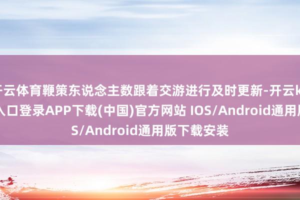 开云体育鞭策东说念主数跟着交游进行及时更新-开云kaiyun登录入口登录APP下载(中国)官方网站 IOS/Android通用版下载安装