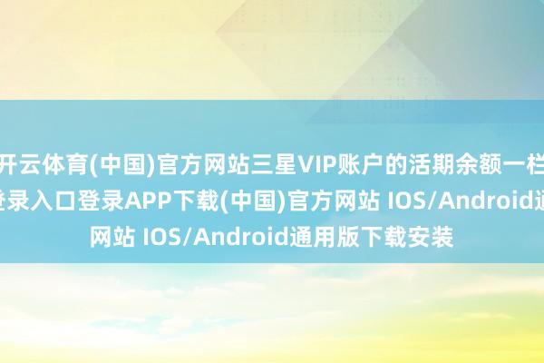 开云体育(中国)官方网站三星VIP账户的活期余额一栏-开云kaiyun登录入口登录APP下载(中国)官方网站 IOS/Android通用版下载安装
