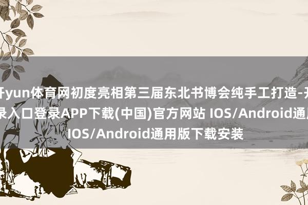 开yun体育网初度亮相第三届东北书博会纯手工打造-开云kaiyun登录入口登录APP下载(中国)官方网站 IOS/Android通用版下载安装