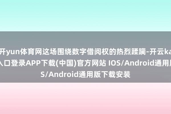 开yun体育网这场围绕数字借阅权的热烈蹂躏-开云kaiyun登录入口登录APP下载(中国)官方网站 IOS/Android通用版下载安装