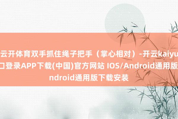 云开体育双手抓住绳子把手（掌心相对）-开云kaiyun登录入口登录APP下载(中国)官方网站 IOS/Android通用版下载安装