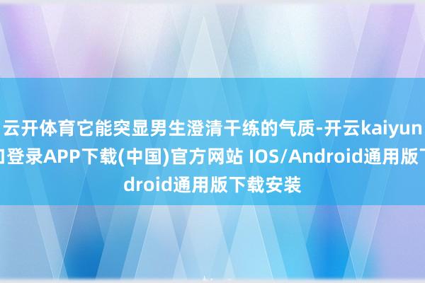 云开体育它能突显男生澄清干练的气质-开云kaiyun登录入口登录APP下载(中国)官方网站 IOS/Android通用版下载安装