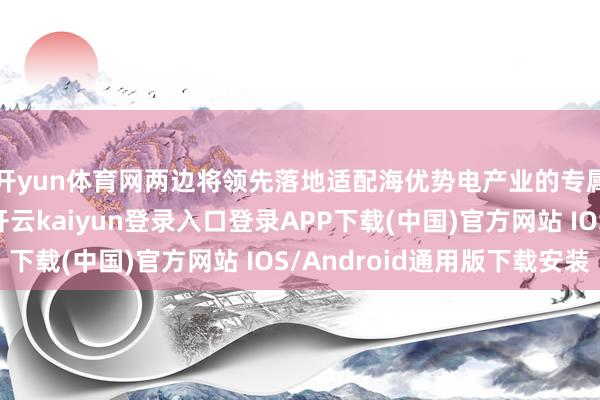 开yun体育网两边将领先落地适配海优势电产业的专属低空运维有磋商-开云kaiyun登录入口登录APP下载(中国)官方网站 IOS/Android通用版下载安装