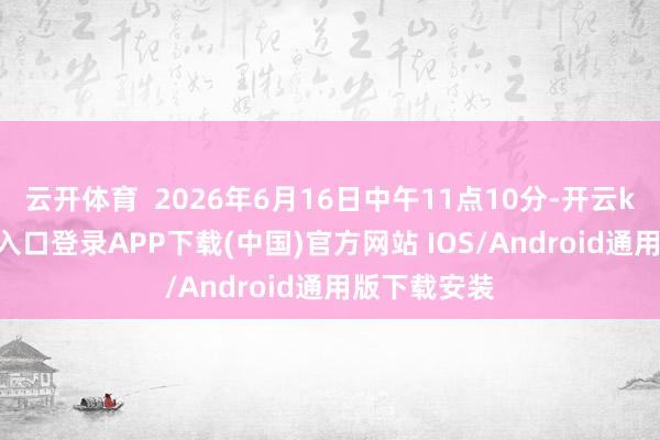 云开体育  2026年6月16日中午11点10分-开云kaiyun登录入口登录APP下载(中国)官方网站 IOS/Android通用版下载安装