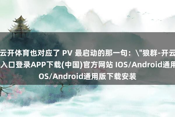 云开体育也对应了 PV 最启动的那一句：