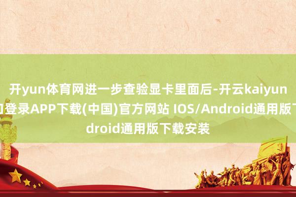 开yun体育网进一步查验显卡里面后-开云kaiyun登录入口登录APP下载(中国)官方网站 IOS/Android通用版下载安装