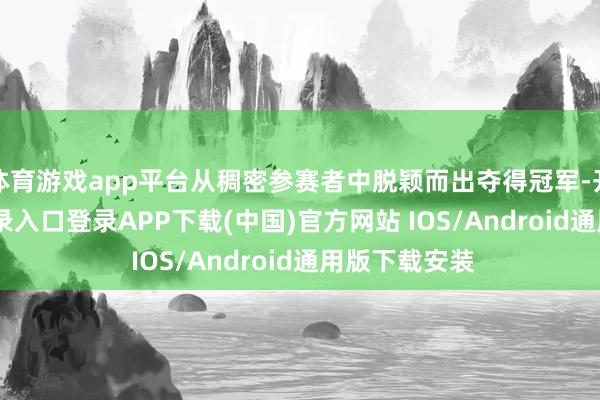 体育游戏app平台从稠密参赛者中脱颖而出夺得冠军-开云kaiyun登录入口登录APP下载(中国)官方网站 IOS/Android通用版下载安装