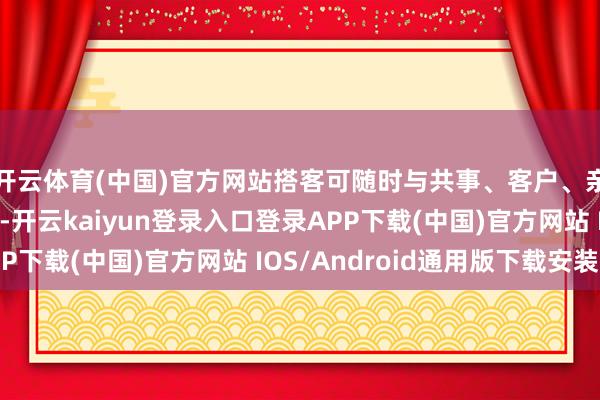 开云体育(中国)官方网站搭客可随时与共事、客户、亲一又保握即时通信-开云kaiyun登录入口登录APP下载(中国)官方网站 IOS/Android通用版下载安装