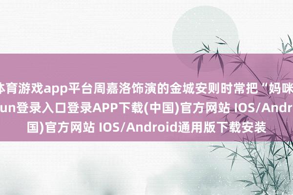 体育游戏app平台周嘉洛饰演的金城安则时常把“妈咪”挂在嘴边-开云kaiyun登录入口登录APP下载(中国)官方网站 IOS/Android通用版下载安装