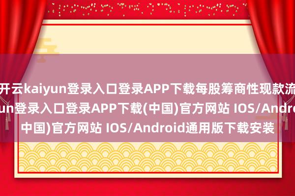 开云kaiyun登录入口登录APP下载每股筹商性现款流-0.02元-开云kaiyun登录入口登录APP下载(中国)官方网站 IOS/Android通用版下载安装