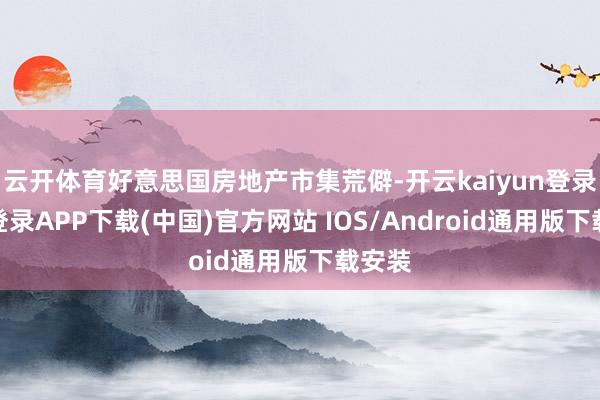 云开体育好意思国房地产市集荒僻-开云kaiyun登录入口登录APP下载(中国)官方网站 IOS/Android通用版下载安装