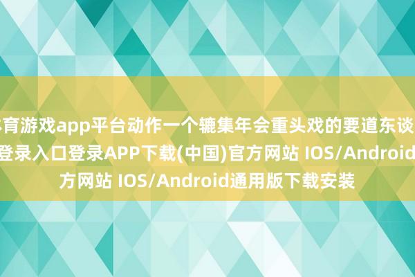 体育游戏app平台动作一个辘集年会重头戏的要道东谈主物-开云kaiyun登录入口登录APP下载(中国)官方网站 IOS/Android通用版下载安装