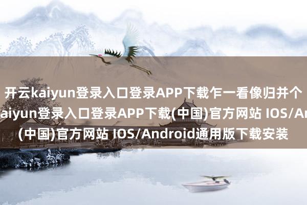 开云kaiyun登录入口登录APP下载乍一看像归并个模型刻出来的-开云kaiyun登录入口登录APP下载(中国)官方网站 IOS/Android通用版下载安装