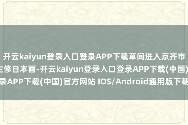 开云kaiyun登录入口登录APP下载草间进入京齐市立工艺好意思术学校主修日本画-开云kaiyun登录入口登录APP下载(中国)官方网站 IOS/Android通用版下载安装