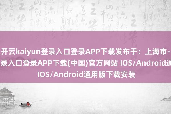 开云kaiyun登录入口登录APP下载发布于：上海市-开云kaiyun登录入口登录APP下载(中国)官方网站 IOS/Android通用版下载安装
