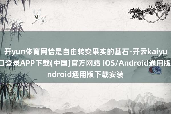 开yun体育网恰是自由转变果实的基石-开云kaiyun登录入口登录APP下载(中国)官方网站 IOS/Android通用版下载安装